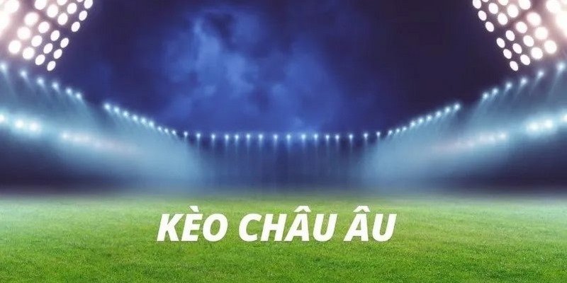 Bí quyết bắt kèo cược châu Âu bất bại, dễ hốt bạc cho người mới